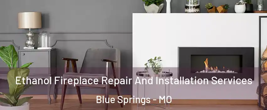  Ethanol Fireplace Repair And Installation Services Blue Springs - MO