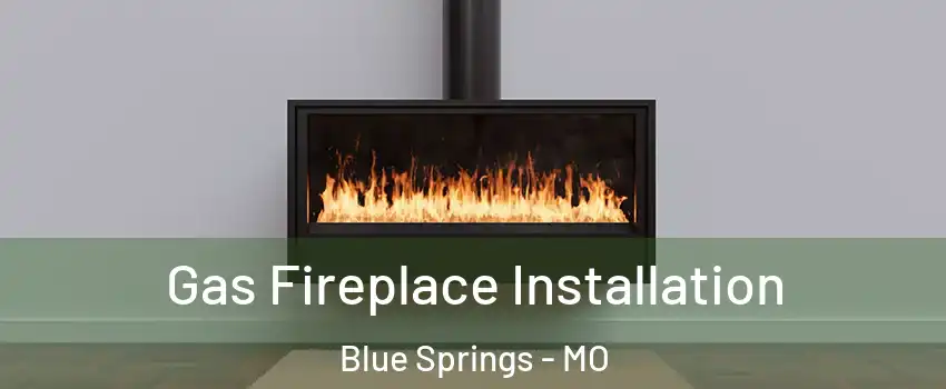  Gas Fireplace Installation Blue Springs - MO