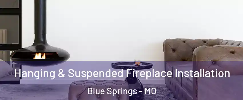  Hanging & Suspended Fireplace Installation Blue Springs - MO