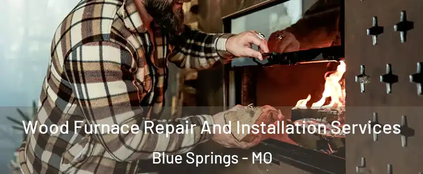  Wood Furnace Repair And Installation Services Blue Springs - MO